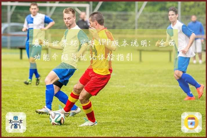 最新世界杯买球APP版本说明：全面功能介绍与优化体验指引