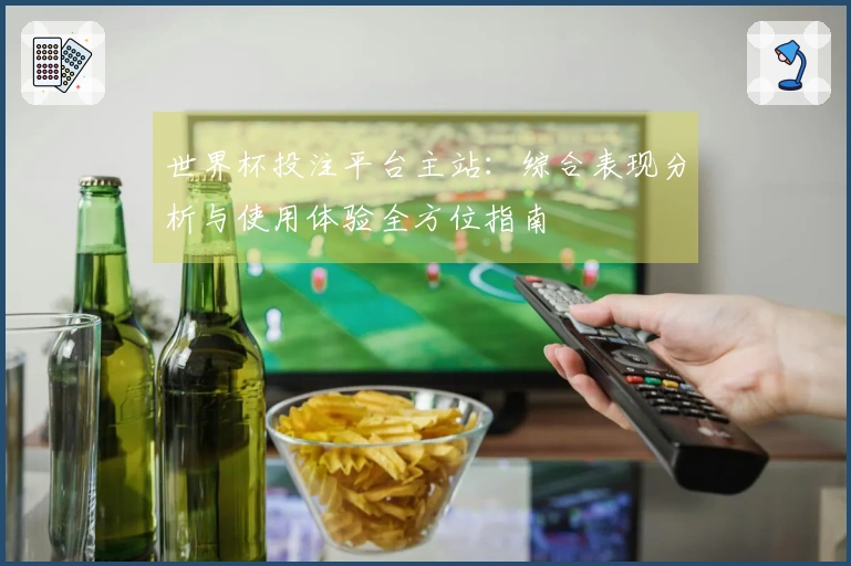 世界杯投注平台主站：综合表现分析与使用体验全方位指南