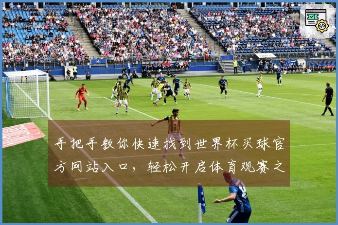 手把手教你快速找到世界杯买球官方网站入口，轻松开启体育观赛之旅