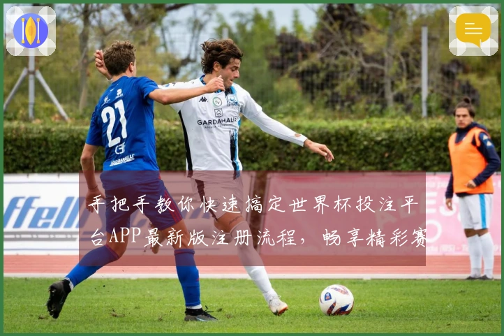 手把手教你快速搞定世界杯投注平台APP最新版注册流程，畅享精彩赛事