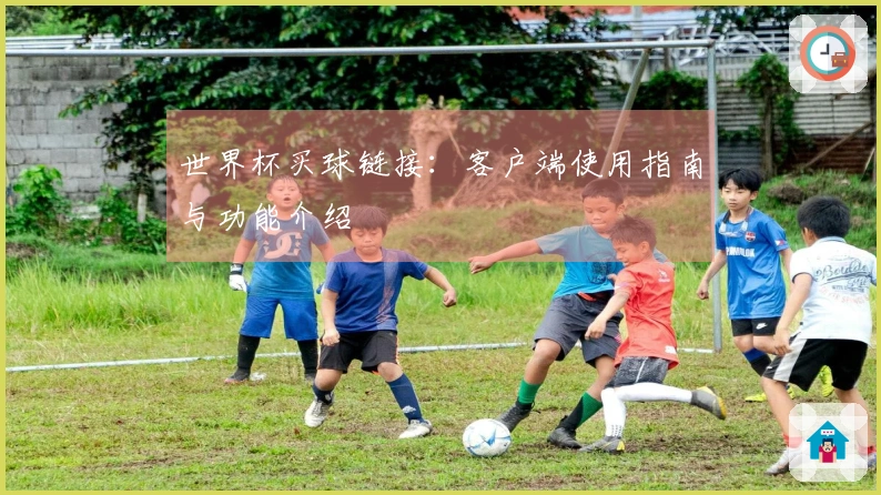 世界杯买球链接：客户端使用指南与功能介绍