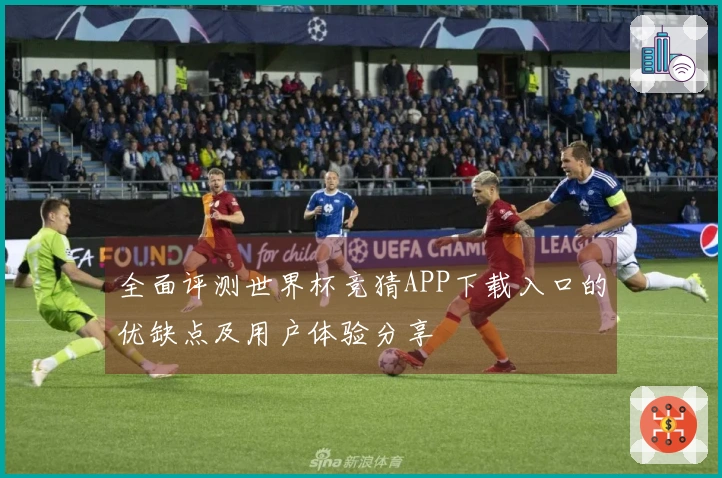 全面评测世界杯竞猜APP下载入口的优缺点及用户体验分享