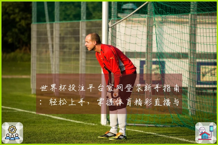 世界杯投注平台官网登录新手指南：轻松上手，掌握体育精彩直播与投注技巧