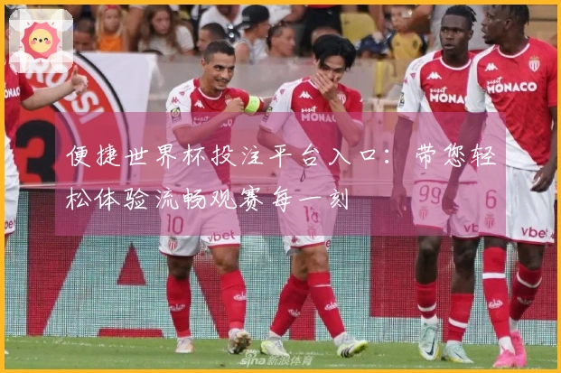 便捷世界杯投注平台入口：带您轻松体验流畅观赛每一刻