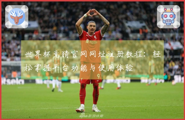 世界杯竞猜官网网址注册教程：轻松掌握平台功能与使用体验