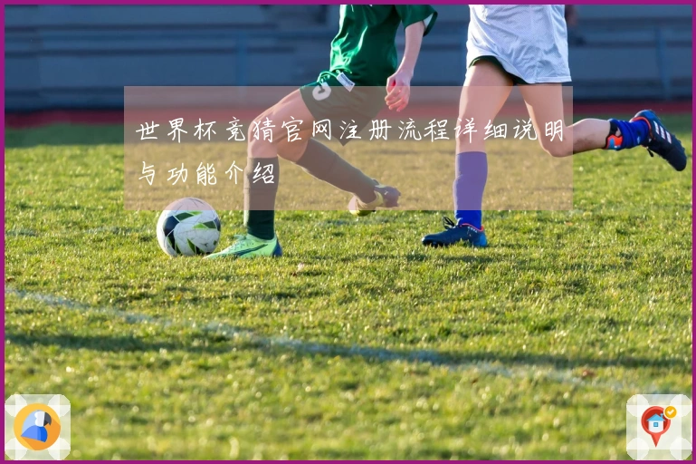 世界杯竞猜官网注册流程详细说明与功能介绍