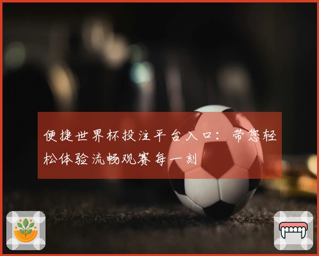 便捷世界杯投注平台入口：带您轻松体验流畅观赛每一刻