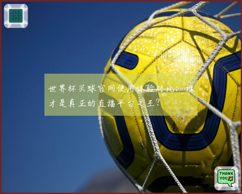 世界杯买球官网使用体验对比：谁才是真正的直播平台之王？