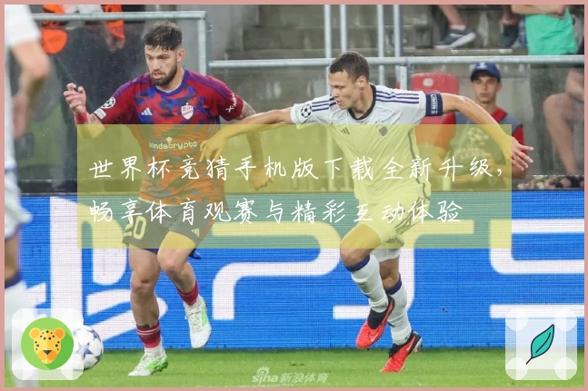 世界杯竞猜手机版下载全新升级，畅享体育观赛与精彩互动体验