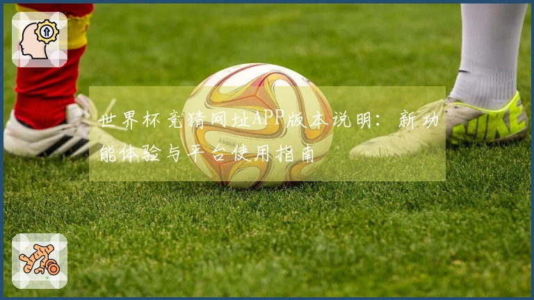 世界杯竞猜网址APP版本说明：新功能体验与平台使用指南